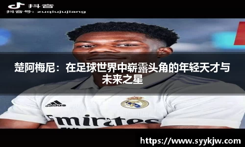 楚阿梅尼:在足球世界中崭露头角的年轻天才与未来之星